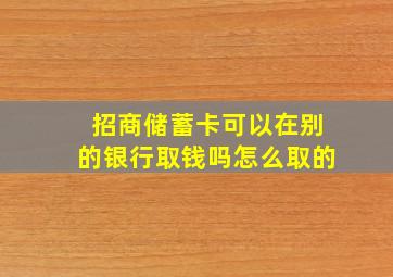 招商储蓄卡可以在别的银行取钱吗怎么取的