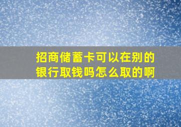 招商储蓄卡可以在别的银行取钱吗怎么取的啊