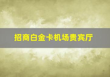 招商白金卡机场贵宾厅