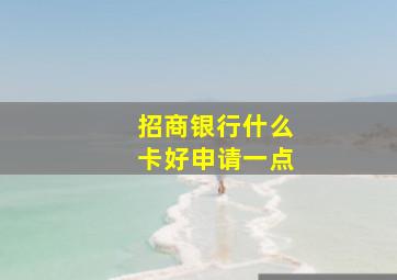 招商银行什么卡好申请一点