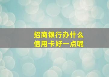 招商银行办什么信用卡好一点呢