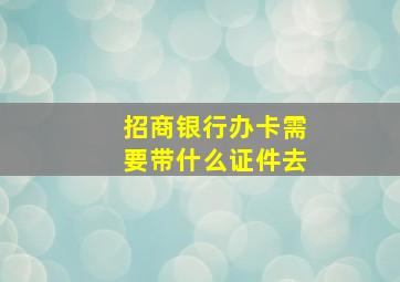 招商银行办卡需要带什么证件去