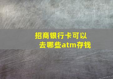 招商银行卡可以去哪些atm存钱