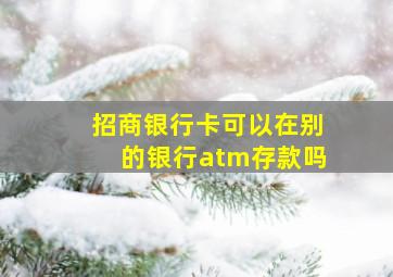 招商银行卡可以在别的银行atm存款吗