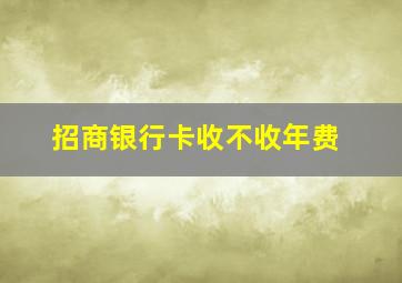 招商银行卡收不收年费