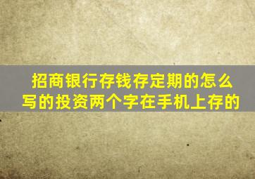 招商银行存钱存定期的怎么写的投资两个字在手机上存的