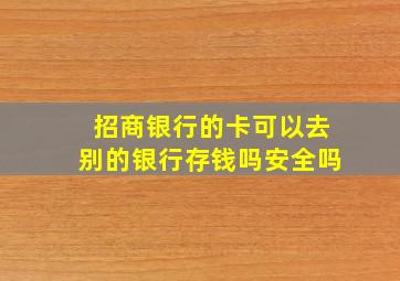 招商银行的卡可以去别的银行存钱吗安全吗