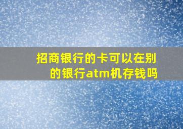 招商银行的卡可以在别的银行atm机存钱吗