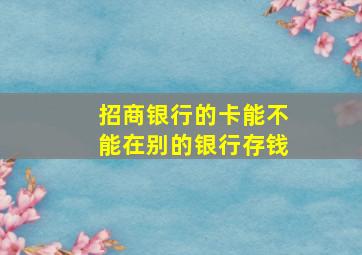 招商银行的卡能不能在别的银行存钱