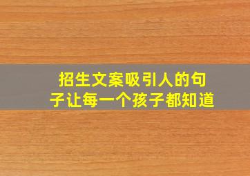 招生文案吸引人的句子让每一个孩子都知道