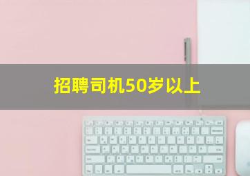 招聘司机50岁以上