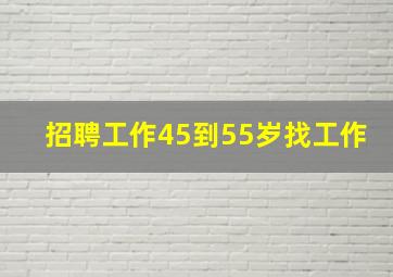 招聘工作45到55岁找工作