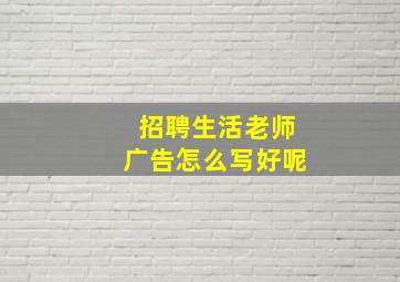 招聘生活老师广告怎么写好呢