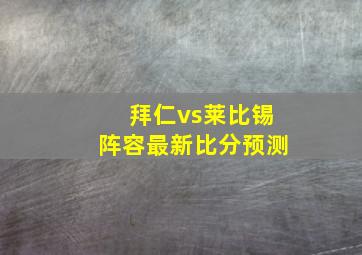 拜仁vs莱比锡阵容最新比分预测