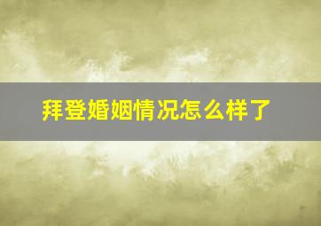 拜登婚姻情况怎么样了