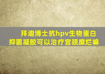 拜迪博士抗hpv生物蛋白抑菌凝胶可以治疗宫颈糜烂嘛