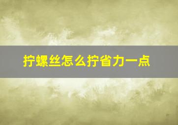 拧螺丝怎么拧省力一点