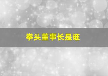 拳头董事长是谁