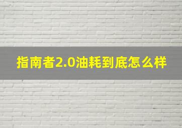 指南者2.0油耗到底怎么样