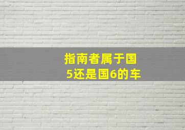 指南者属于国5还是国6的车