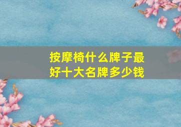 按摩椅什么牌子最好十大名牌多少钱