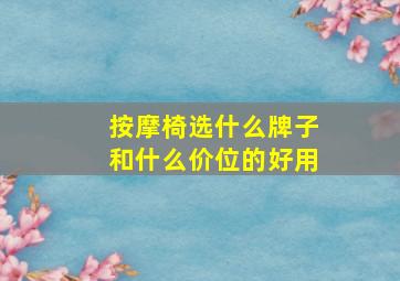 按摩椅选什么牌子和什么价位的好用