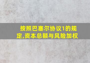 按照巴塞尔协议1的规定,资本总额与风险加权