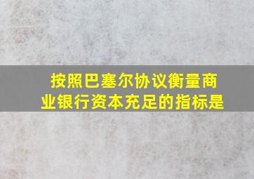 按照巴塞尔协议衡量商业银行资本充足的指标是