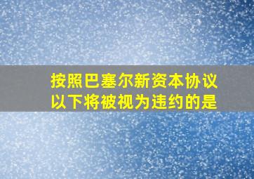 按照巴塞尔新资本协议以下将被视为违约的是