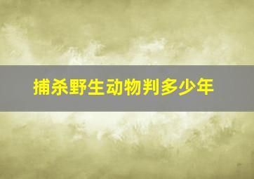 捕杀野生动物判多少年