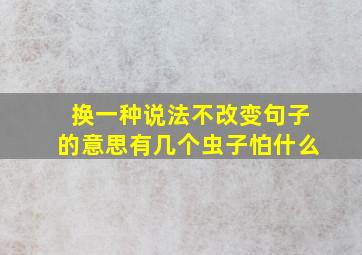 换一种说法不改变句子的意思有几个虫子怕什么