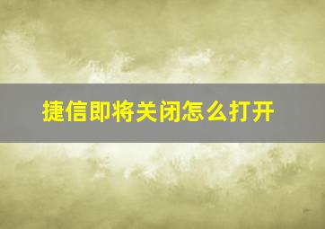 捷信即将关闭怎么打开