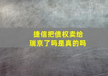 捷信把债权卖给瑞京了吗是真的吗