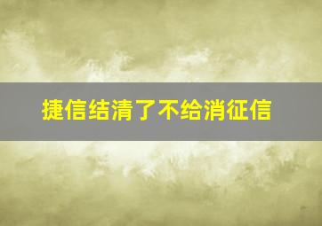 捷信结清了不给消征信