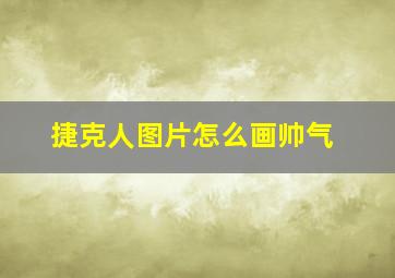 捷克人图片怎么画帅气