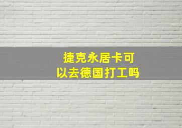 捷克永居卡可以去德国打工吗