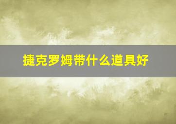 捷克罗姆带什么道具好