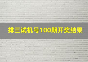 排三试机号100期开奖结果