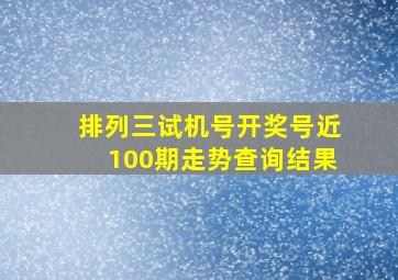 排列三试机号开奖号近100期走势查询结果