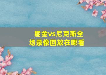 掘金vs尼克斯全场录像回放在哪看