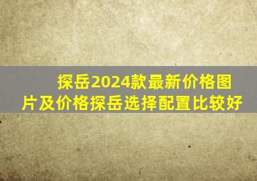 探岳2024款最新价格图片及价格探岳选择配置比较好