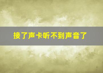 接了声卡听不到声音了