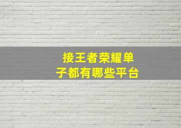 接王者荣耀单子都有哪些平台