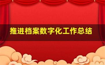 推进档案数字化工作总结