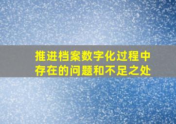 推进档案数字化过程中存在的问题和不足之处