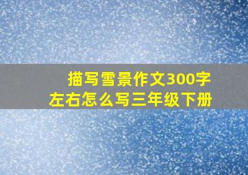 描写雪景作文300字左右怎么写三年级下册