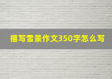 描写雪景作文350字怎么写