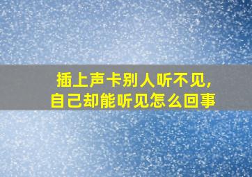 插上声卡别人听不见,自己却能听见怎么回事