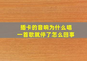 插卡的音响为什么唱一首歌就停了怎么回事