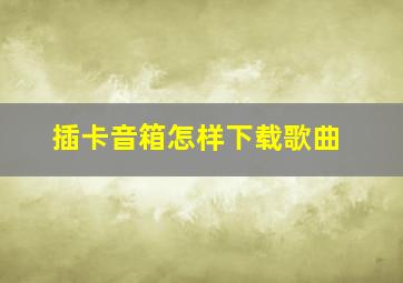 插卡音箱怎样下载歌曲